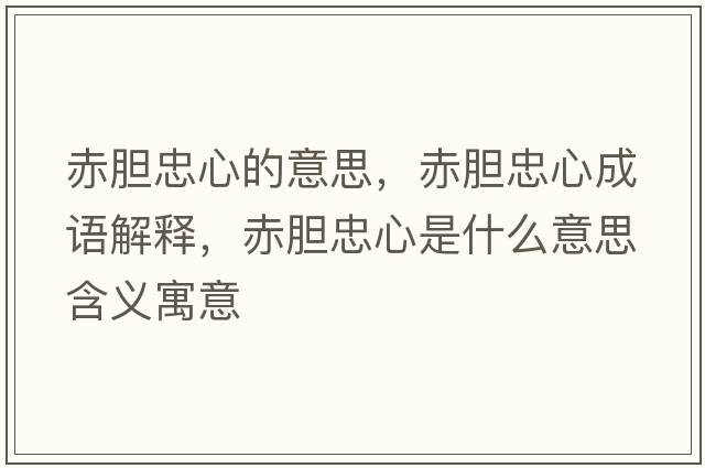 赤膽忠心的意思，赤膽忠心成語(yǔ)解釋?zhuān)嗄懼倚氖鞘裁匆馑己x寓意
