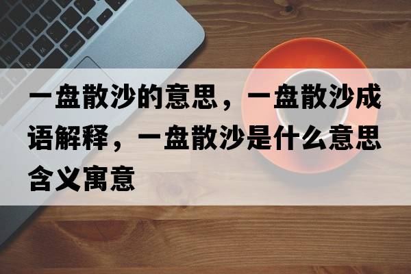 一盤(pán)散沙的意思，一盤(pán)散沙成語(yǔ)解釋?zhuān)槐P(pán)散沙是什么意思含義寓意