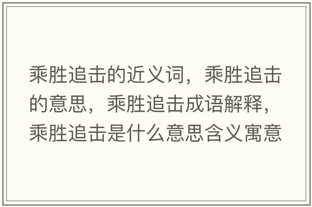 乘勝追擊的近義詞，乘勝追擊的意思，乘勝追擊成語(yǔ)解釋?zhuān)藙僮窊羰鞘裁匆馑己x寓意