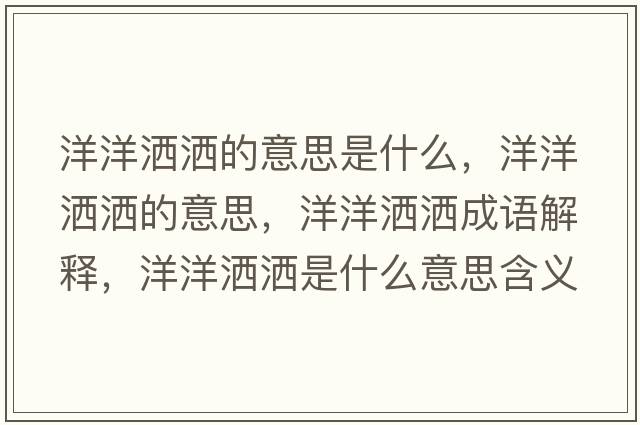 洋洋灑灑的意思是什么，洋洋灑灑的意思，洋洋灑灑成語(yǔ)解釋?zhuān)笱鬄⑹鞘裁匆馑己x寓意