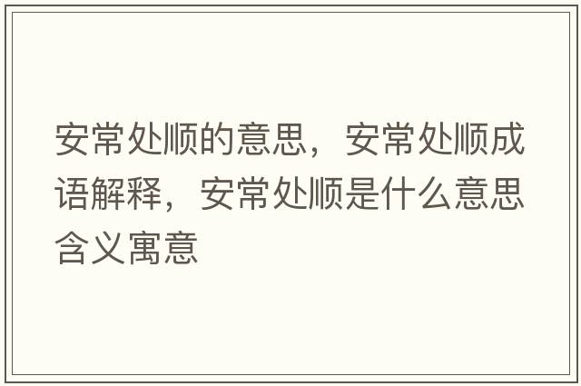 安常處順的意思，安常處順成語(yǔ)解釋?zhuān)渤Ｌ庬樖鞘裁匆馑己x寓意