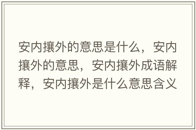 安內攘外的意思是什么，安內攘外的意思，安內攘外成語(yǔ)解釋?zhuān)矁热镣馐鞘裁匆馑己x寓意