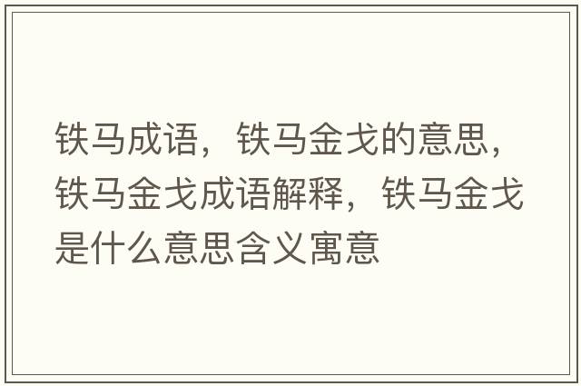 鐵馬成語(yǔ)，鐵馬金戈的意思，鐵馬金戈成語(yǔ)解釋?zhuān)F馬金戈是什么意思含義寓意