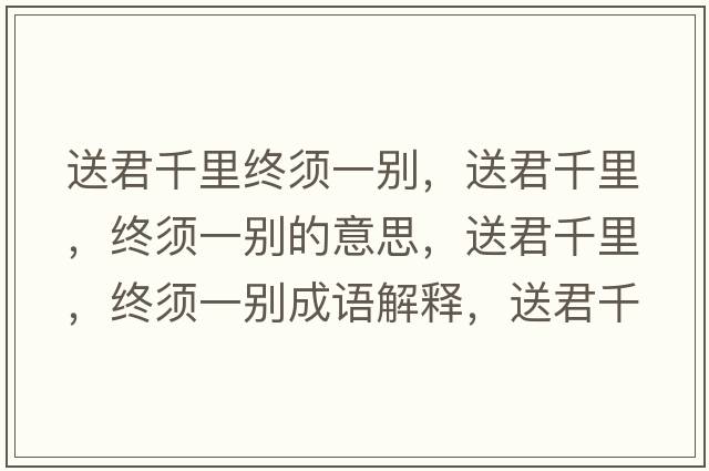 送君千里終須一別，送君千里，終須一別的意思，送君千里，終須一別成語(yǔ)解釋?zhuān)途Ю?，終須一別是什么意思含義寓意