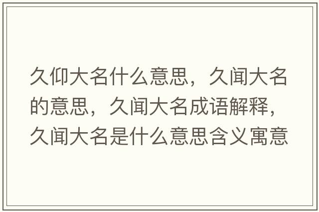 久仰大名什么意思，久聞大名的意思，久聞大名成語(yǔ)解釋?zhuān)寐劥竺鞘裁匆馑己x寓意