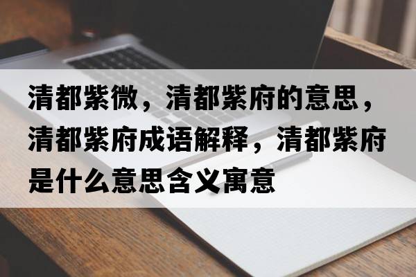 清都紫微，清都紫府的意思，清都紫府成語(yǔ)解釋?zhuān)宥甲细鞘裁匆馑己x寓意