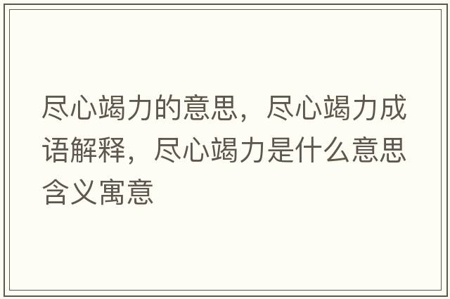 盡心竭力的意思，盡心竭力成語(yǔ)解釋?zhuān)M心竭力是什么意思含義寓意
