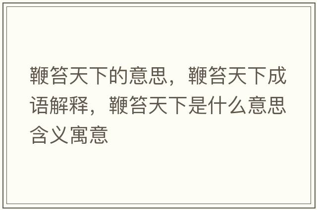 鞭笞天下的意思，鞭笞天下成語(yǔ)解釋?zhuān)摅滋煜率鞘裁匆馑己x寓意