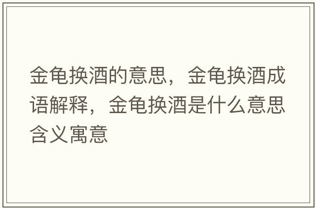 金龜換酒的意思，金龜換酒成語(yǔ)解釋?zhuān)瘕敁Q酒是什么意思含義寓意