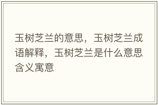 玉樹(shù)芝蘭的意思，玉樹(shù)芝蘭成語(yǔ)解釋?zhuān)駱?shù)芝蘭是什么意思含義寓意