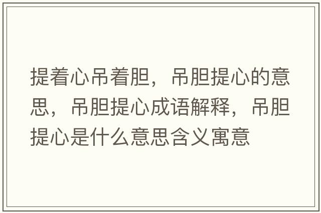提著(zhù)心吊著(zhù)膽，吊膽提心的意思，吊膽提心成語(yǔ)解釋?zhuān)跄懱嵝氖鞘裁匆馑己x寓意