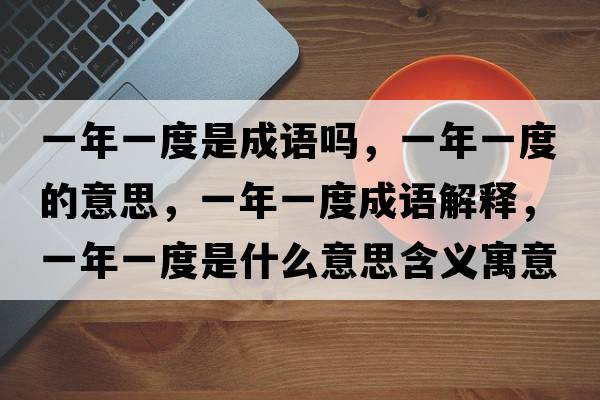 一年一度是成語(yǔ)嗎，一年一度的意思，一年一度成語(yǔ)解釋?zhuān)荒暌欢仁鞘裁匆馑己x寓意