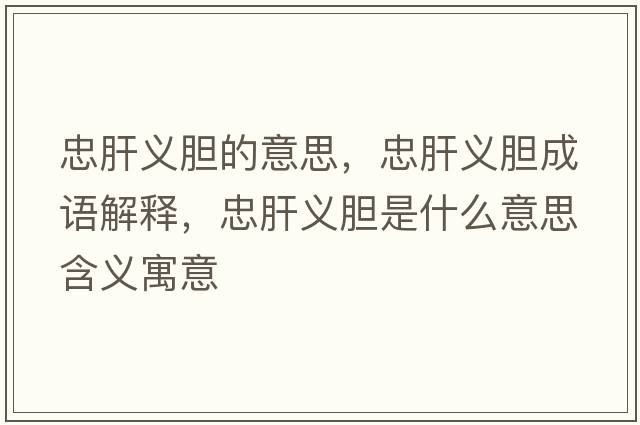 忠肝義膽的意思，忠肝義膽成語(yǔ)解釋?zhuān)腋瘟x膽是什么意思含義寓意