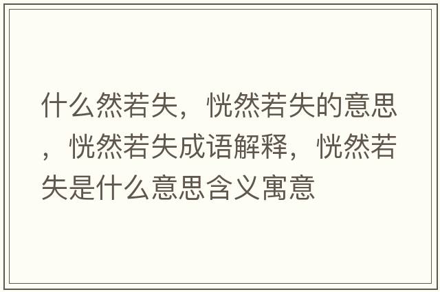 什么然若失，恍然若失的意思，恍然若失成語(yǔ)解釋?zhuān)腥蝗羰鞘裁匆馑己x寓意