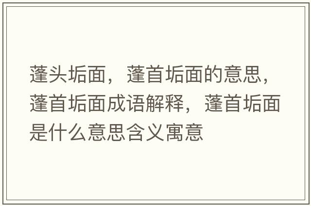 蓬頭垢面，蓬首垢面的意思，蓬首垢面成語(yǔ)解釋?zhuān)钍坠该媸鞘裁匆馑己x寓意