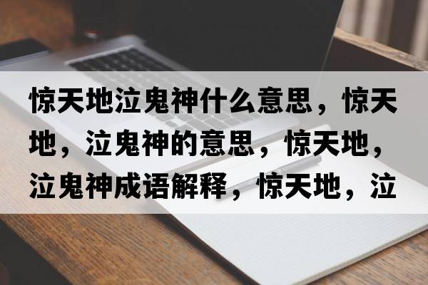 驚天地泣鬼神什么意思，驚天地，泣鬼神的意思，驚天地，泣鬼神成語(yǔ)解釋?zhuān)@天地，泣鬼神是什么意思含義寓意