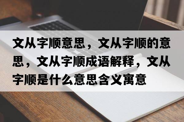 文從字順意思，文從字順的意思，文從字順成語(yǔ)解釋?zhuān)膹淖猪樖鞘裁匆馑己x寓意