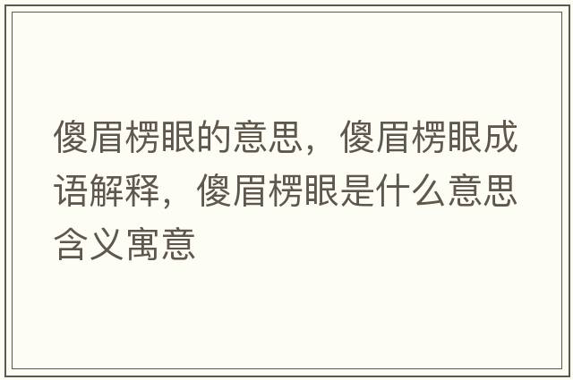 傻眉楞眼的意思，傻眉楞眼成語(yǔ)解釋?zhuān)得祭阊凼鞘裁匆馑己x寓意