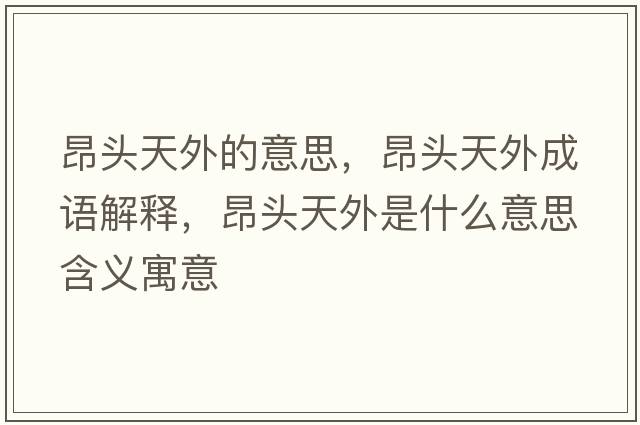 昂頭天外的意思，昂頭天外成語(yǔ)解釋?zhuān)侯^天外是什么意思含義寓意