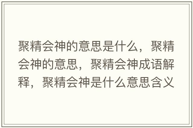 聚精會(huì )神的意思是什么，聚精會(huì )神的意思，聚精會(huì )神成語(yǔ)解釋?zhuān)劬珪?huì )神是什么意思含義寓意