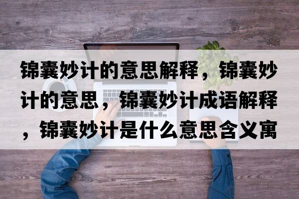 錦囊妙計的意思解釋?zhuān)\囊妙計的意思，錦囊妙計成語(yǔ)解釋?zhuān)\囊妙計是什么意思含義寓意
