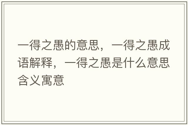 一得之愚的意思，一得之愚成語(yǔ)解釋?zhuān)坏弥奘鞘裁匆馑己x寓意