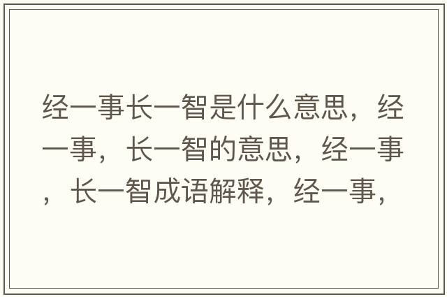 經(jīng)一事長(cháng)一智是什么意思，經(jīng)一事，長(cháng)一智的意思，經(jīng)一事，長(cháng)一智成語(yǔ)解釋?zhuān)?jīng)一事，長(cháng)一智是什么意思含義寓意