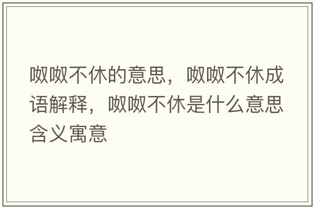 呶呶不休的意思，呶呶不休成語(yǔ)解釋?zhuān)芜尾恍菔鞘裁匆馑己x寓意