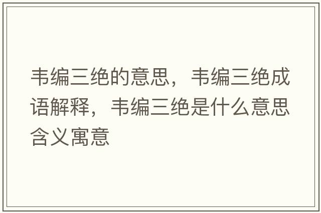 韋編三絕的意思，韋編三絕成語(yǔ)解釋?zhuān)f編三絕是什么意思含義寓意