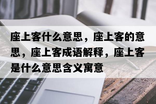 座上客什么意思，座上客的意思，座上客成語(yǔ)解釋?zhuān)峡褪鞘裁匆馑己x寓意