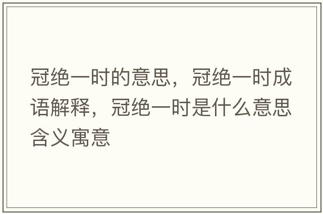 冠絕一時(shí)的意思，冠絕一時(shí)成語(yǔ)解釋?zhuān)诮^一時(shí)是什么意思含義寓意
