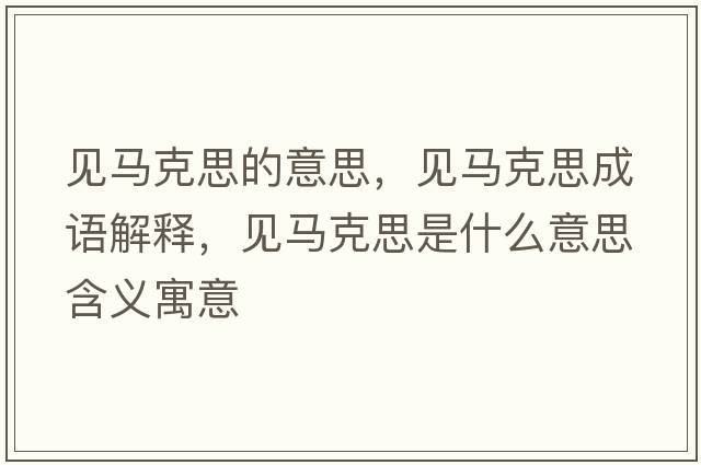 見(jiàn)馬克思的意思，見(jiàn)馬克思成語(yǔ)解釋?zhuān)?jiàn)馬克思是什么意思含義寓意
