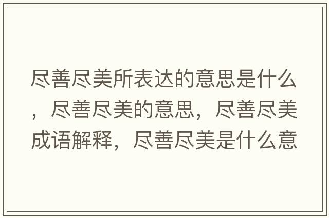 盡善盡美所表達的意思是什么，盡善盡美的意思，盡善盡美成語(yǔ)解釋?zhuān)M善盡美是什么意思含義寓意