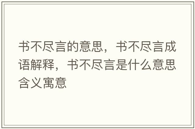 書(shū)不盡言的意思，書(shū)不盡言成語(yǔ)解釋?zhuān)瑫?shū)不盡言是什么意思含義寓意