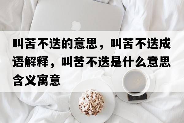 叫苦不迭的意思，叫苦不迭成語(yǔ)解釋?zhuān)锌嗖坏鞘裁匆馑己x寓意