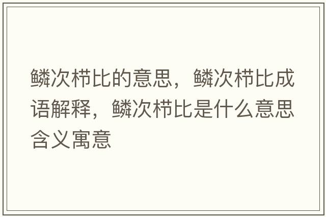 鱗次櫛比的意思，鱗次櫛比成語(yǔ)解釋?zhuān)[次櫛比是什么意思含義寓意