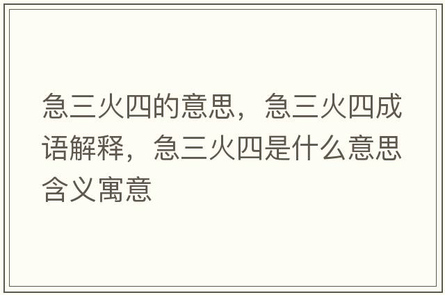 急三火四的意思，急三火四成語(yǔ)解釋?zhuān)比鹚氖鞘裁匆馑己x寓意