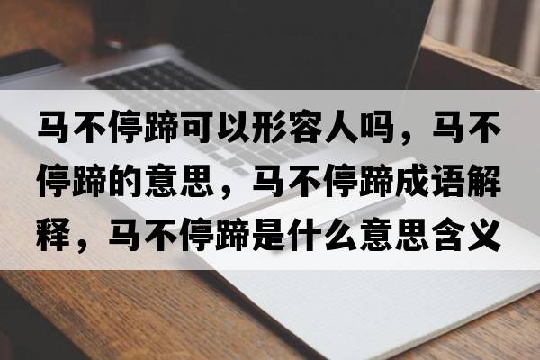 馬不停蹄可以形容人嗎，馬不停蹄的意思，馬不停蹄成語(yǔ)解釋?zhuān)R不停蹄是什么意思含義寓意