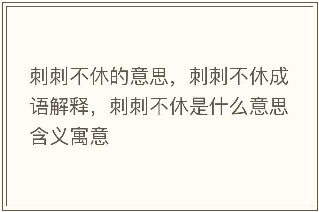 刺刺不休的意思，刺刺不休成語(yǔ)解釋?zhuān)檀滩恍菔鞘裁匆馑己x寓意