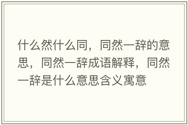 什么然什么同，同然一辭的意思，同然一辭成語(yǔ)解釋?zhuān)灰晦o是什么意思含義寓意