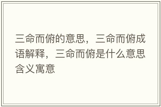 三命而俯的意思，三命而俯成語(yǔ)解釋?zhuān)┦鞘裁匆馑己x寓意