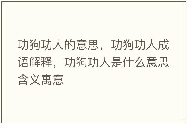 功狗功人的意思，功狗功人成語(yǔ)解釋?zhuān)饭θ耸鞘裁匆馑己x寓意