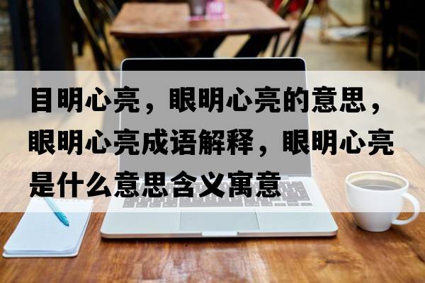 目明心亮，眼明心亮的意思，眼明心亮成語(yǔ)解釋?zhuān)勖餍牧潦鞘裁匆馑己x寓意