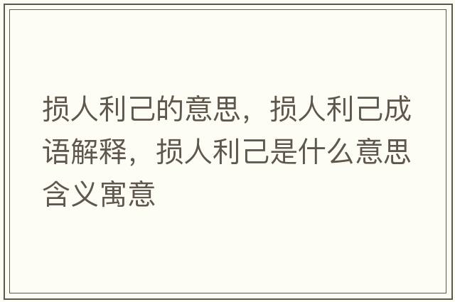 損人利己的意思，損人利己成語(yǔ)解釋?zhuān)瑩p人利己是什么意思含義寓意