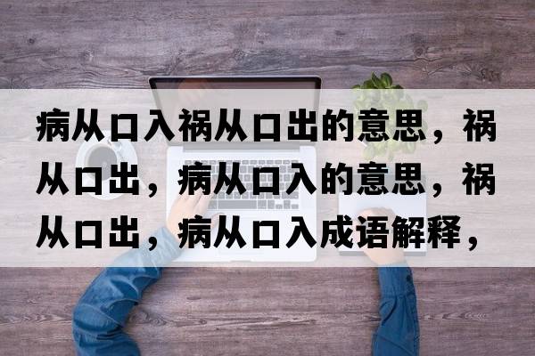 病從口入禍從口出的意思，禍從口出，病從口入的意思，禍從口出，病從口入成語(yǔ)解釋?zhuān)湉目诔?，病從口入是什么意思含義寓意