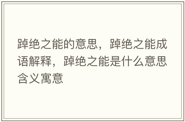 踔絕之能的意思，踔絕之能成語(yǔ)解釋?zhuān)纸^之能是什么意思含義寓意