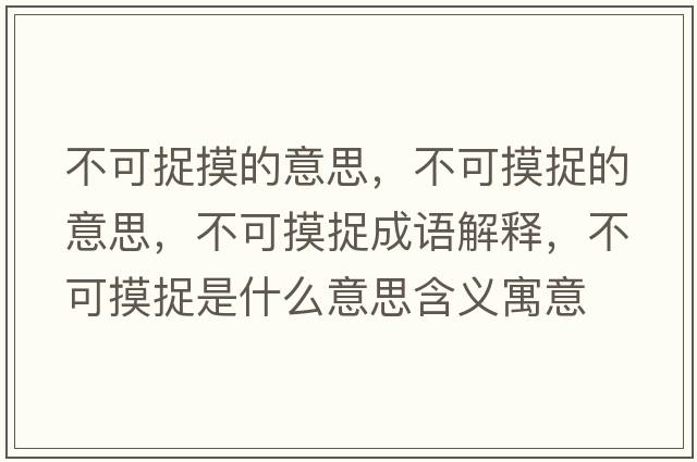 不可捉摸的意思，不可摸捉的意思，不可摸捉成語(yǔ)解釋?zhuān)豢擅绞鞘裁匆馑己x寓意