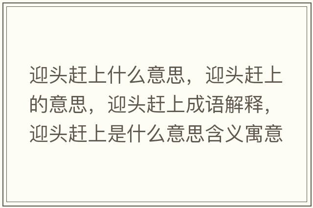 迎頭趕上什么意思，迎頭趕上的意思，迎頭趕上成語(yǔ)解釋?zhuān)^趕上是什么意思含義寓意