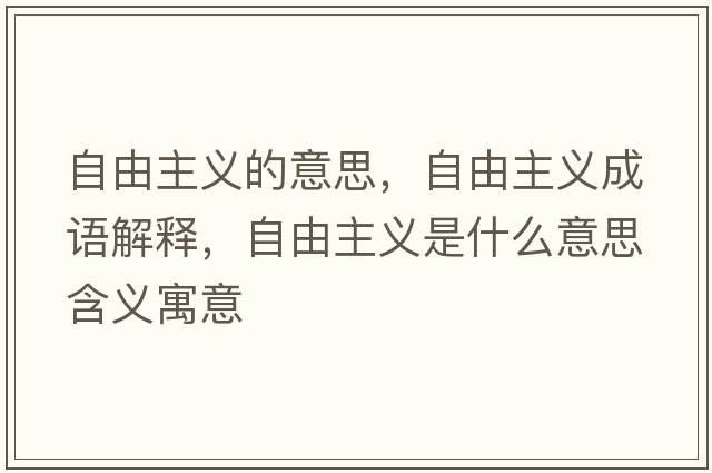 自由主義的意思，自由主義成語(yǔ)解釋?zhuān)杂芍髁x是什么意思含義寓意