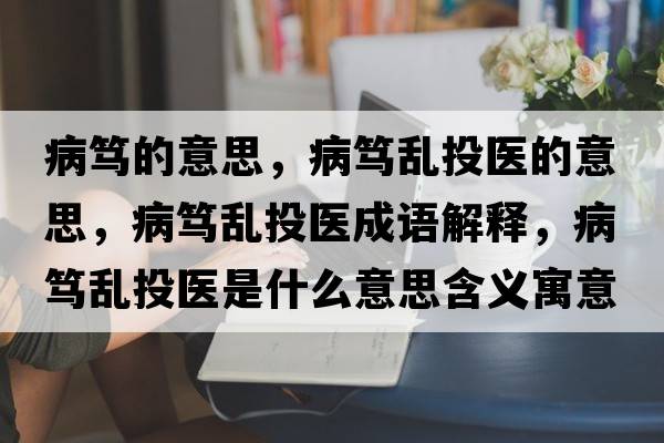 病篤的意思，病篤亂投醫的意思，病篤亂投醫成語(yǔ)解釋?zhuān)『V亂投醫是什么意思含義寓意